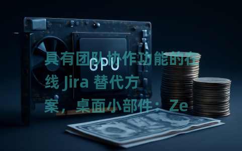 具有团队协作功能的在线 Jira 替代方案，桌面小部件：Zepel